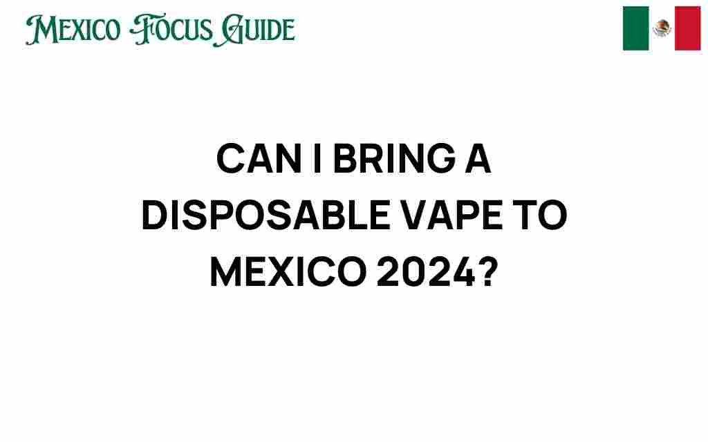can-i-bring-a-disposable-vape-to-mexico-2024