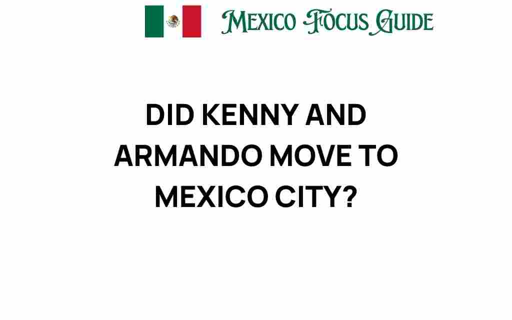 did-kenny-and-armando-move-to-mexico-city